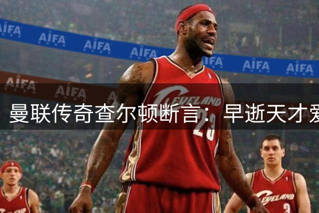 曼联传奇查尔顿断言：早逝天才爱德华兹本可超越足坛双骄贝马